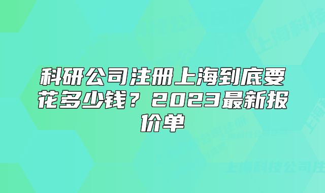 科研公司注册上海到底要花多少钱?2023最新报价单