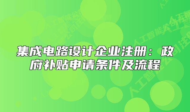 集成电路设计企业注册:政府补贴申请条件及流程