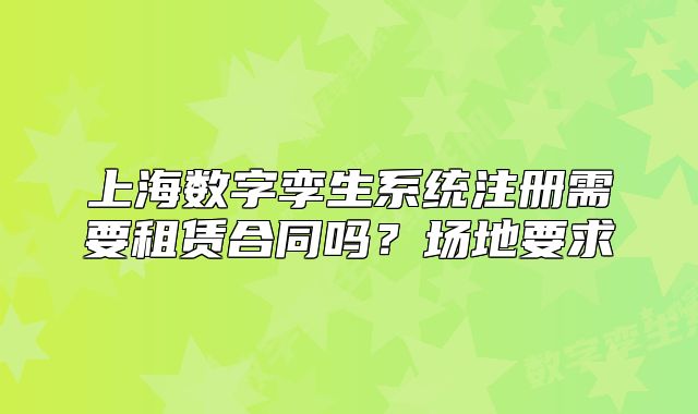 上海数字孪生系统注册需要租赁合同吗?场地要求