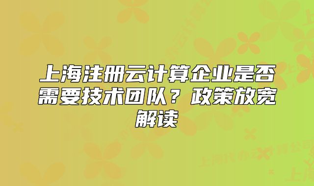 上海注册云计算企业是否需要技术团队?政策放宽解读