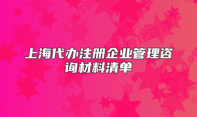 上海代办注册企业管理咨询材料清单