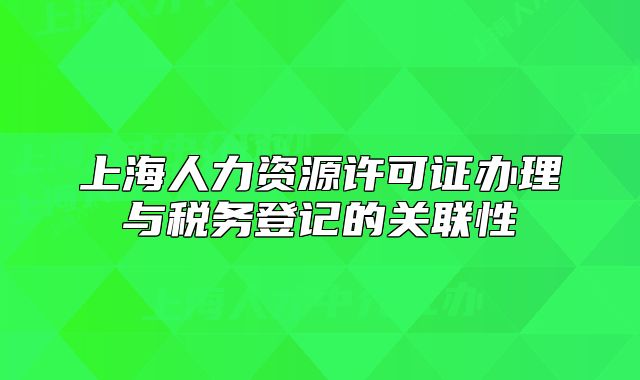 上海人力资源许可证办理与税务登记的关联性
