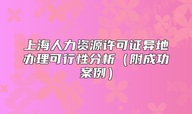 上海人力资源许可证异地办理可行性分析(附成功案例)