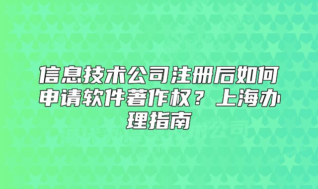 信息技术公司注册后如何申请软件著作权?上海办理指南