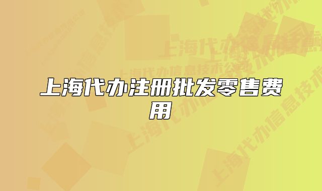 上海代办注册批发零售费用