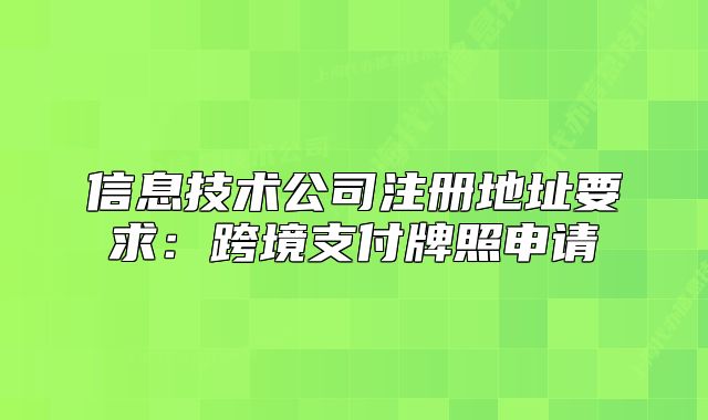 信息技术公司注册地址要求:跨境支付牌照申请