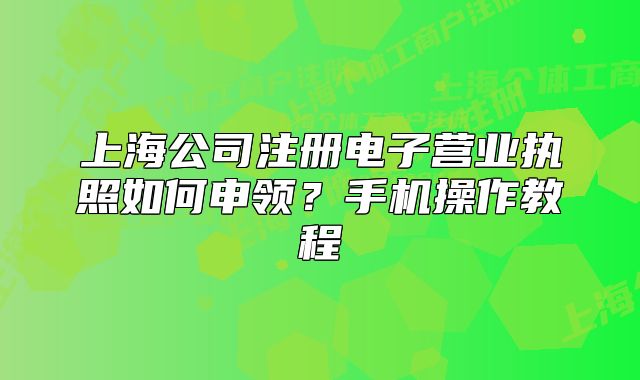 上海公司注册电子营业执照如何申领?手机操作教程