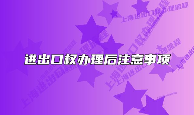 进出口权办理后注意事项