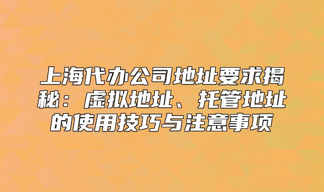 上海代办公司地址要求揭秘:虚拟地址、托管地址的使用技巧与注意事项