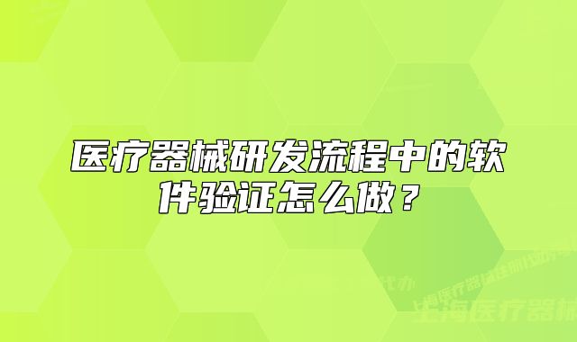 医疗器械研发流程中的软件验证怎么做?