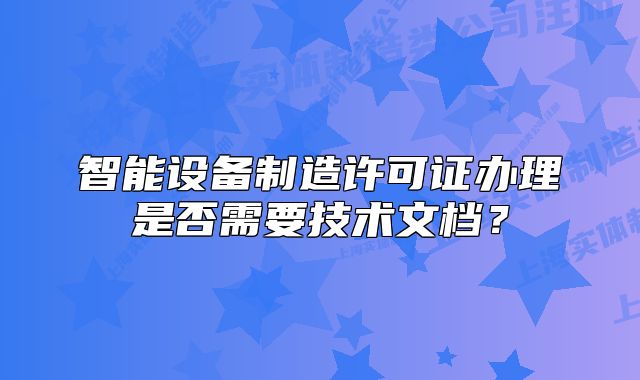 智能设备制造许可证办理是否需要技术文档?