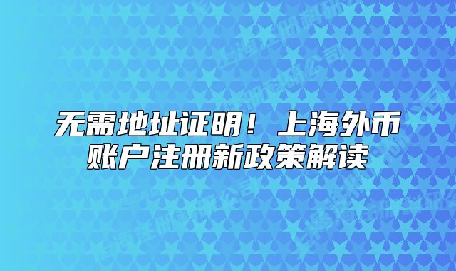 无需地址证明!上海外币账户注册新政策解读