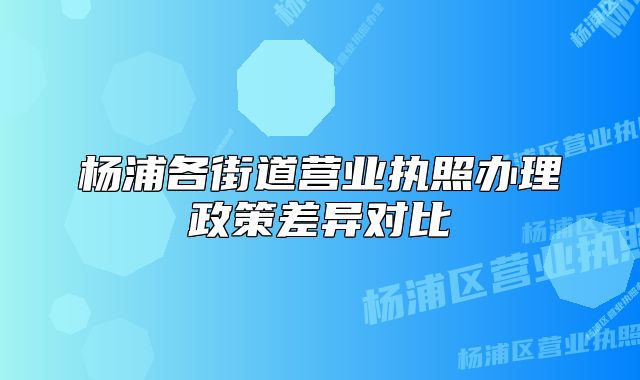 杨浦各街道营业执照办理政策差异对比