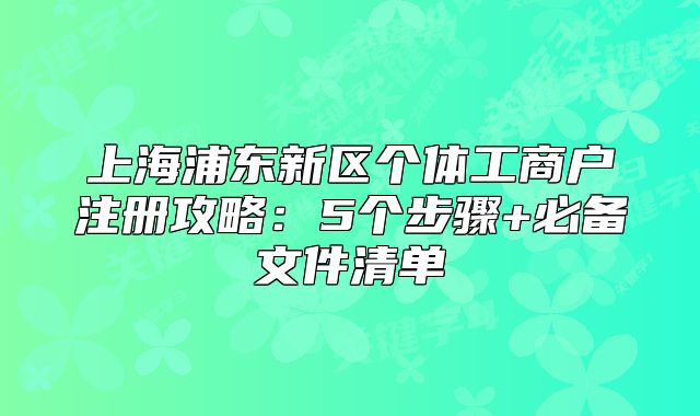 上海浦东新区个体工商户注册攻略：5个步骤+必备文件清单