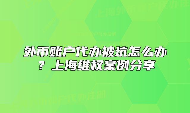 外币账户代办被坑怎么办？上海维权案例分享