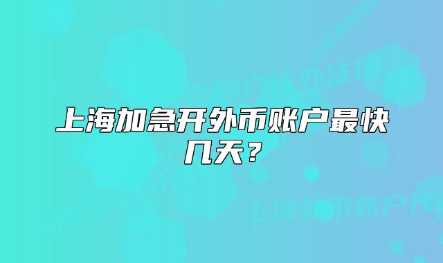 上海加急开外币账户最快几天?
