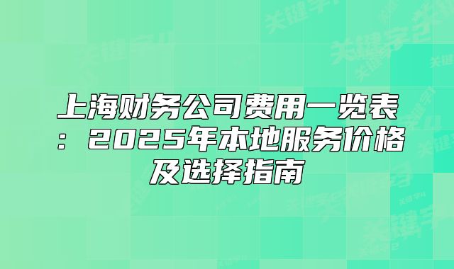 上海财务公司费用一览表:2025年本地服务价格及选择指南