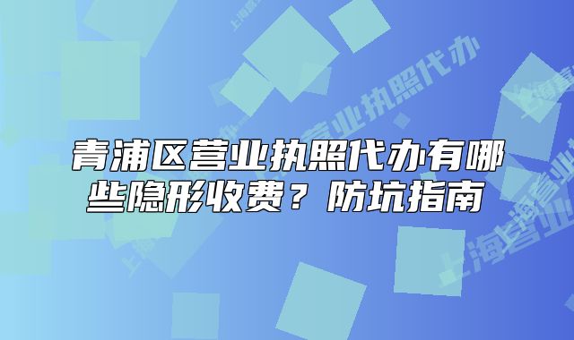 青浦区营业执照代办有哪些隐形收费？防坑指南