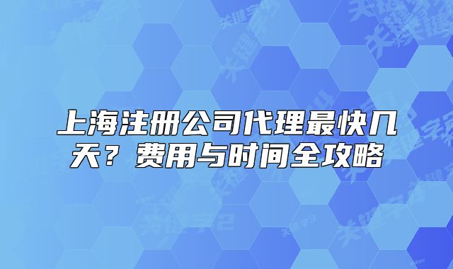 上海注册公司代理最快几天？费用与时间全攻略