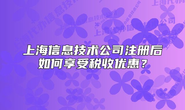 上海信息技术公司注册后如何享受税收优惠?