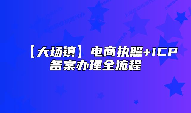 【大场镇】电商执照+ICP备案办理全流程