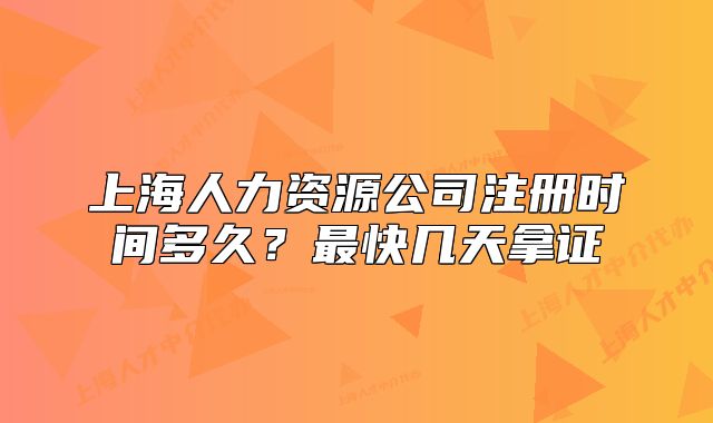 上海人力资源公司注册时间多久?最快几天拿证