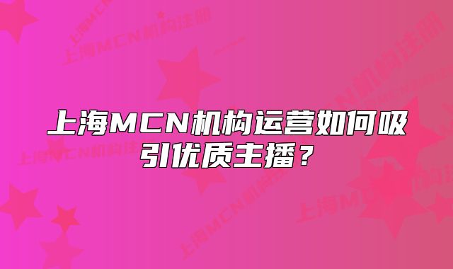 上海MCN机构运营如何吸引优质主播?