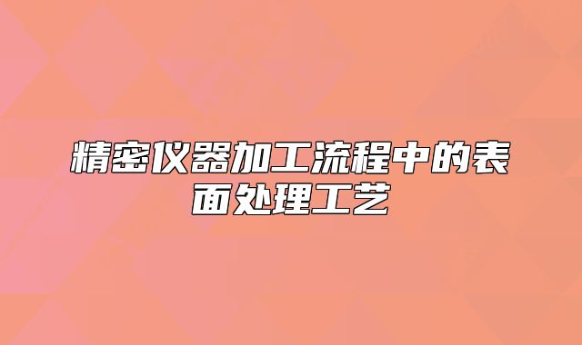 精密仪器加工流程中的表面处理工艺