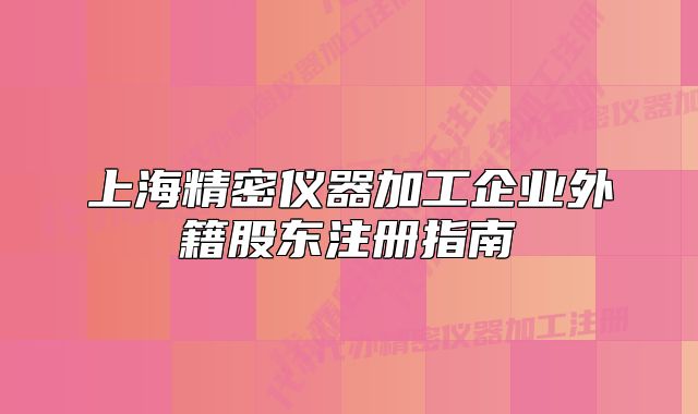 上海精密仪器加工企业外籍股东注册指南