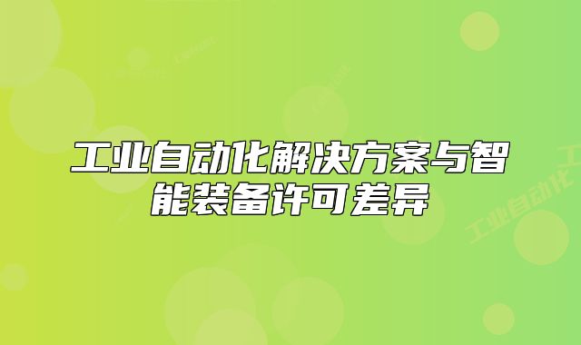 工业自动化解决方案与智能装备许可差异