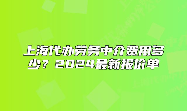 上海代办劳务中介费用多少?2024最新报价单