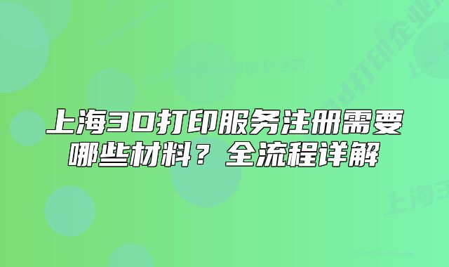 上海3D打印服务注册需要哪些材料?全流程详解
