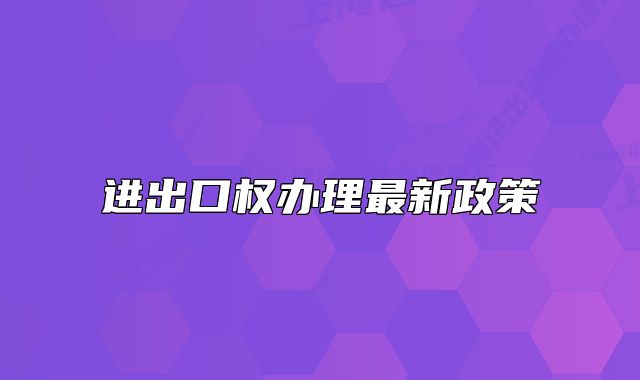 进出口权办理最新政策