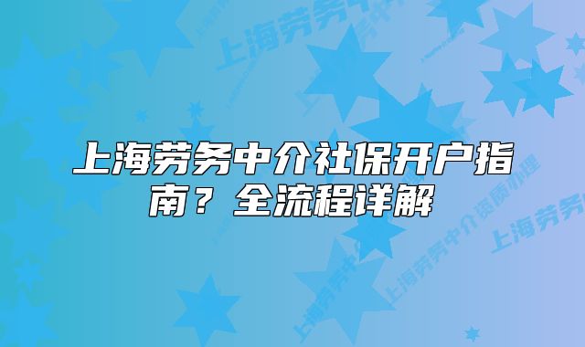 上海劳务中介社保开户指南?全流程详解