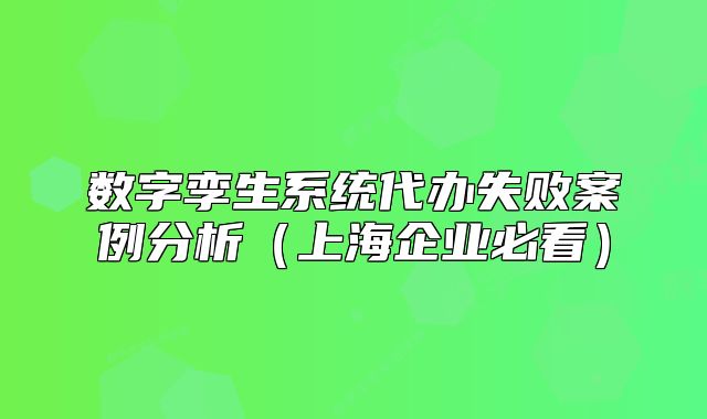 数字孪生系统代办失败案例分析（上海企业必看）