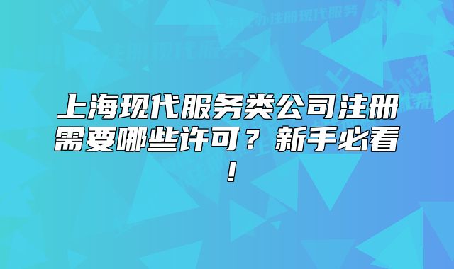 上海现代服务类公司注册需要哪些许可?新手必看!