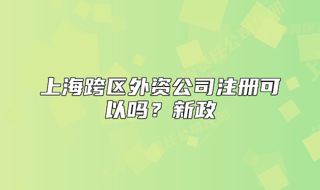 上海跨区外资公司注册可以吗?新政