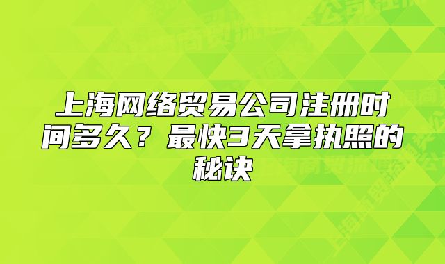 上海网络贸易公司注册时间多久?最快3天拿执照的秘诀