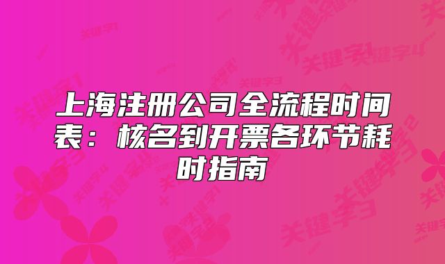 上海注册公司全流程时间表:核名到开票各环节耗时指南