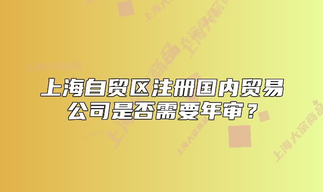 上海自贸区注册国内贸易公司是否需要年审？