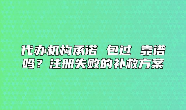 代办机构承诺 包过 靠谱吗?注册失败的补救方案