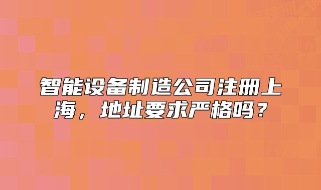 智能设备制造公司注册上海,地址要求严格吗?