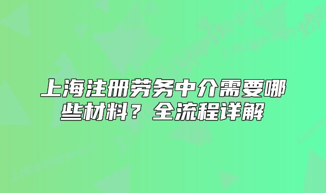 上海注册劳务中介需要哪些材料？全流程详解
