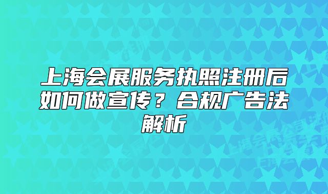 上海会展服务执照注册后如何做宣传?合规广告法解析