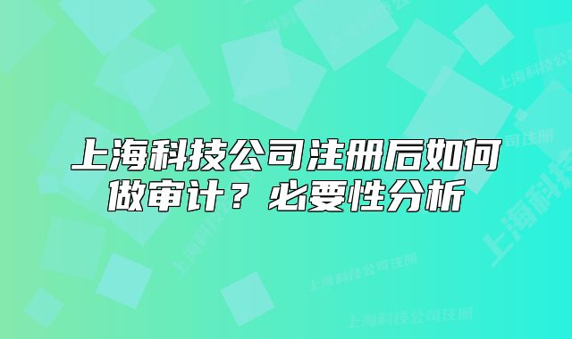 上海科技公司注册后如何做审计？必要性分析