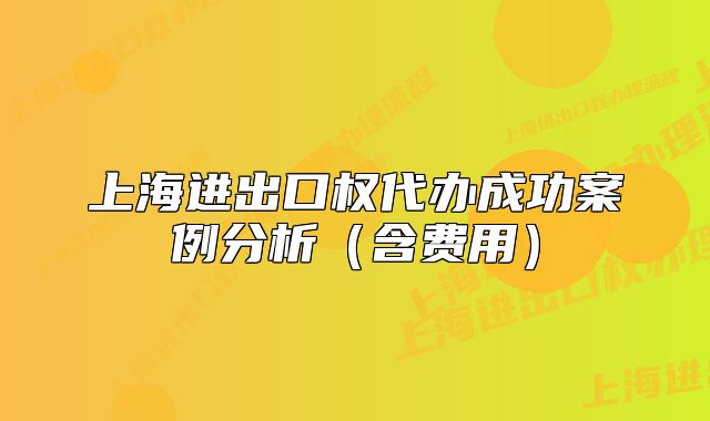 上海进出口权代办成功案例分析(含费用)