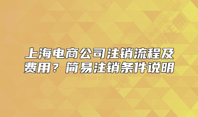 上海电商公司注销流程及费用?简易注销条件说明