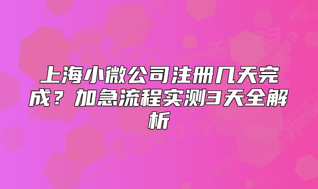 上海小微公司注册几天完成?加急流程实测3天全解析