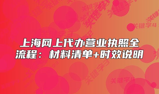上海网上代办营业执照全流程:材料清单+时效说明