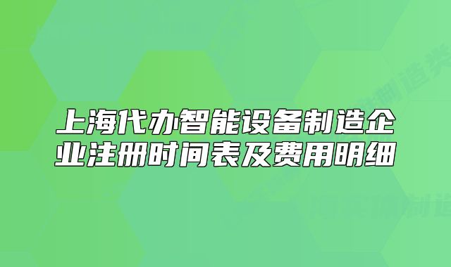 上海代办智能设备制造企业注册时间表及费用明细